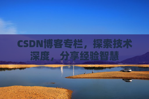 CSDN博客专栏,探索技术深度,分享经验智慧 CSDN博客专栏,探索技术深度,分享经验智慧
